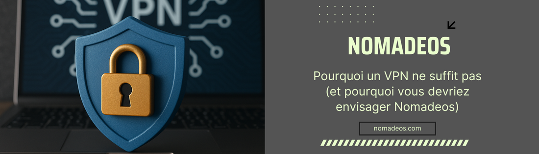 Pourquoi un VPN ne suffit pas (et pourquoi vous devriez envisager Nomadeos)
