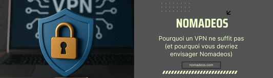 Pourquoi un VPN ne suffit pas (et pourquoi vous devriez envisager Nomadeos)